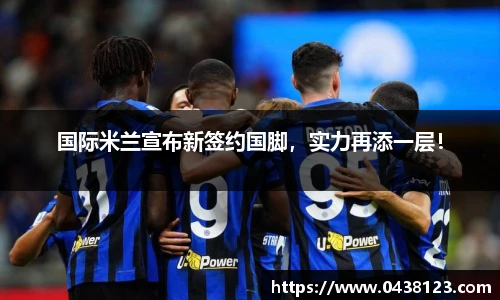 国际米兰宣布新签约国脚，实力再添一层！