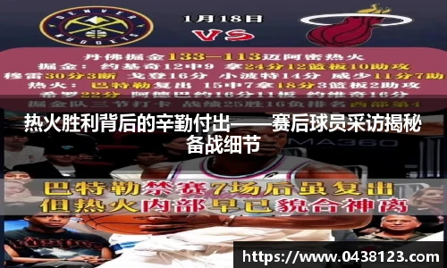 热火胜利背后的辛勤付出——赛后球员采访揭秘备战细节