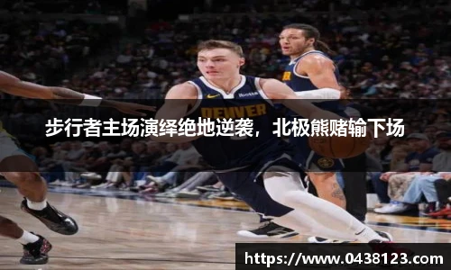 步行者主场演绎绝地逆袭，北极熊赌输下场