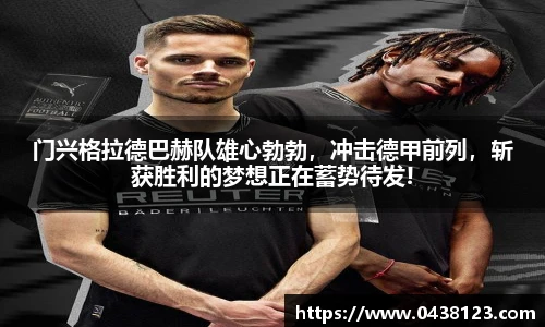 门兴格拉德巴赫队雄心勃勃，冲击德甲前列，斩获胜利的梦想正在蓄势待发!