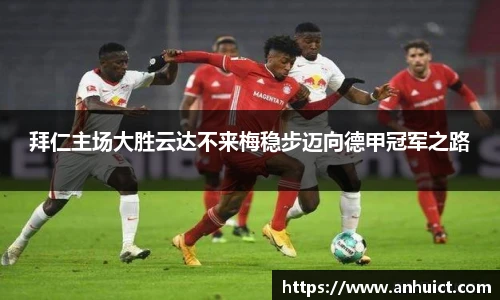 拜仁主场大胜云达不来梅稳步迈向德甲冠军之路
