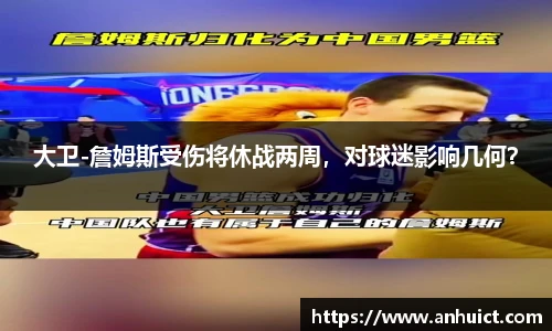 大卫-詹姆斯受伤将休战两周，对球迷影响几何？