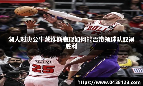 湖人对决公牛戴维斯表现如何能否带领球队取得胜利