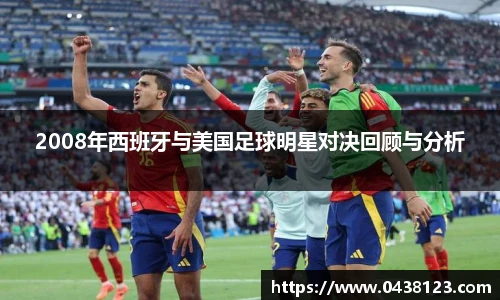2008年西班牙与美国足球明星对决回顾与分析