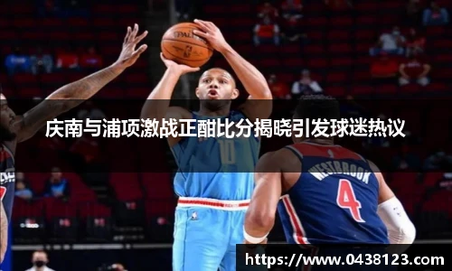 庆南与浦项激战正酣比分揭晓引发球迷热议