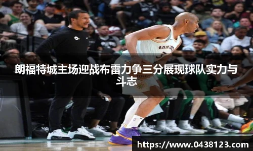 朗福特城主场迎战布雷力争三分展现球队实力与斗志