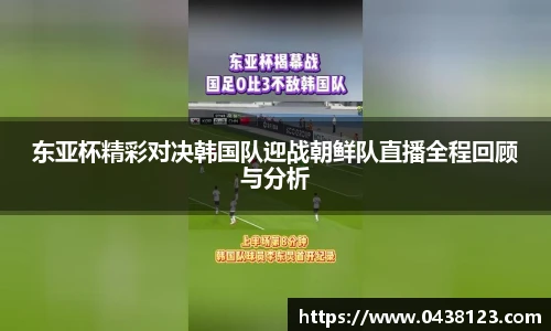 东亚杯精彩对决韩国队迎战朝鲜队直播全程回顾与分析