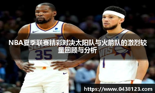 NBA夏季联赛精彩对决太阳队与火箭队的激烈较量回顾与分析