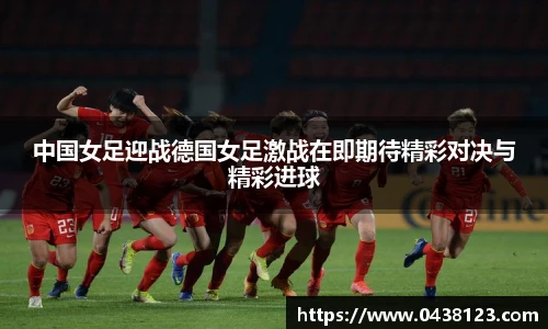 中国女足迎战德国女足激战在即期待精彩对决与精彩进球