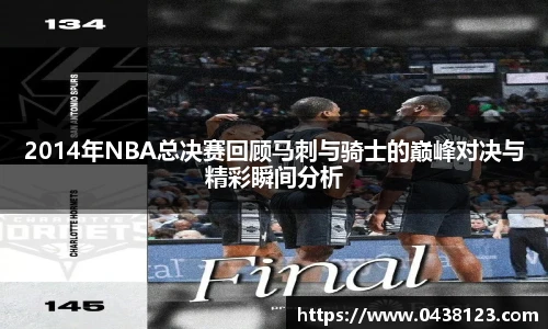2014年NBA总决赛回顾马刺与骑士的巅峰对决与精彩瞬间分析