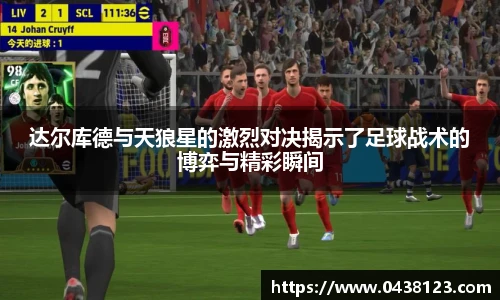 达尔库德与天狼星的激烈对决揭示了足球战术的博弈与精彩瞬间
