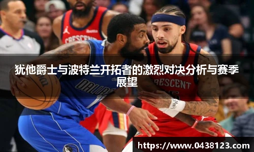 犹他爵士与波特兰开拓者的激烈对决分析与赛季展望