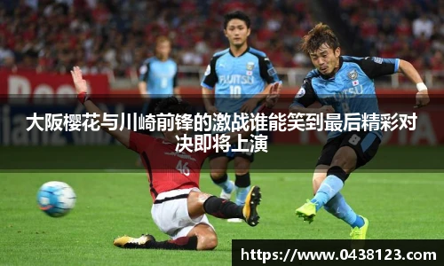 大阪樱花与川崎前锋的激战谁能笑到最后精彩对决即将上演