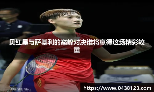 贝红星与萨基利的巅峰对决谁将赢得这场精彩较量