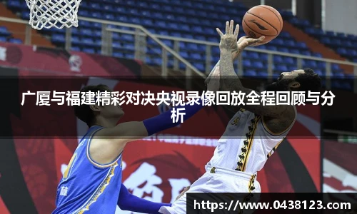 广厦与福建精彩对决央视录像回放全程回顾与分析