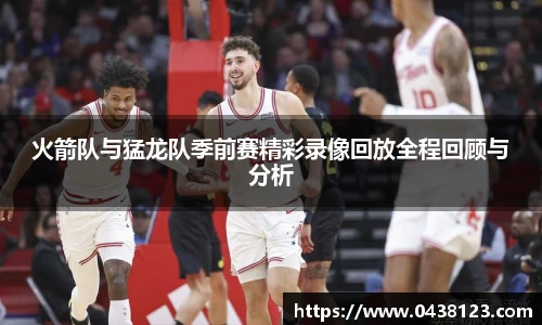火箭队与猛龙队季前赛精彩录像回放全程回顾与分析