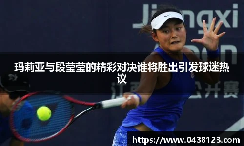 玛莉亚与段莹莹的精彩对决谁将胜出引发球迷热议