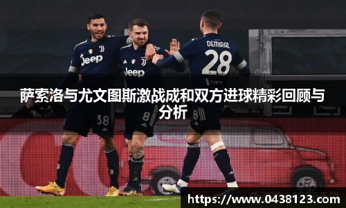 萨索洛与尤文图斯激战成和双方进球精彩回顾与分析